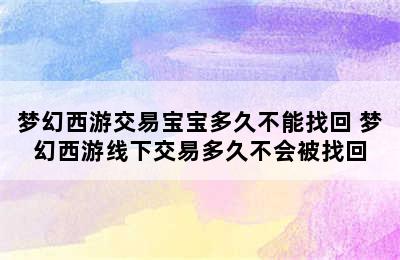 梦幻西游交易宝宝多久不能找回 梦幻西游线下交易多久不会被找回